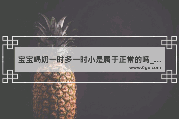 宝宝喝奶一时多一时小是属于正常的吗_宝宝奶量少 怎么办
