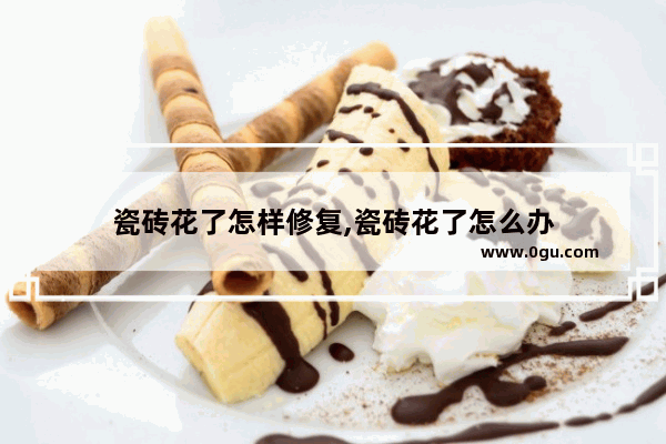 瓷砖花了怎样修复,瓷砖花了怎么办