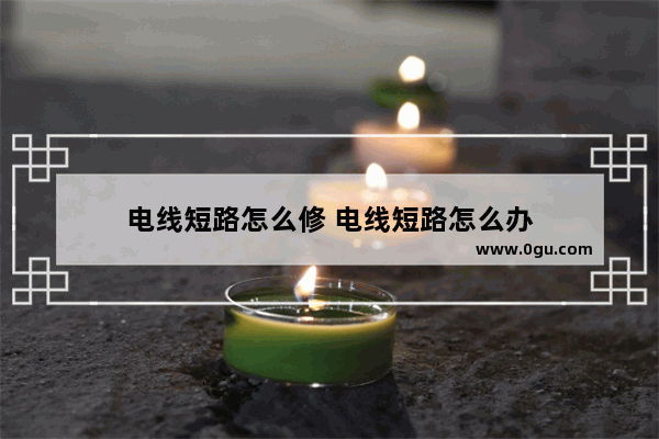 电线短路怎么修 电线短路怎么办