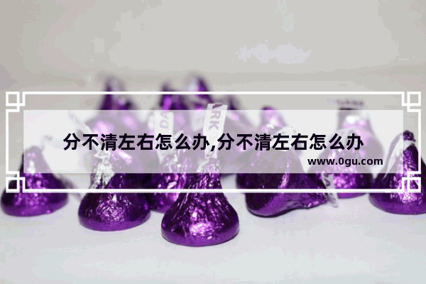 分不清左右怎么办,分不清左右怎么办
