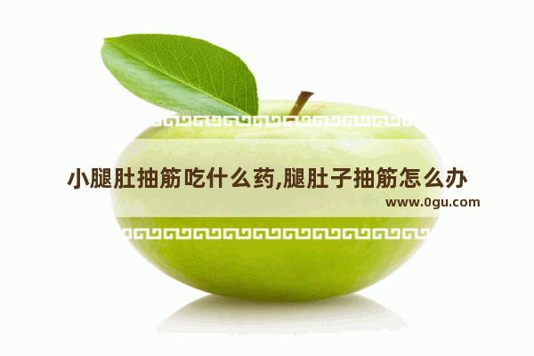 小腿肚抽筋吃什么药,腿肚子抽筋怎么办