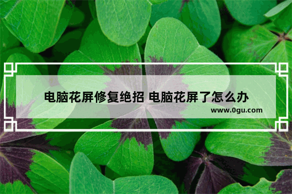 电脑花屏修复绝招 电脑花屏了怎么办