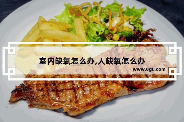 室内缺氧怎么办,人缺氧怎么办