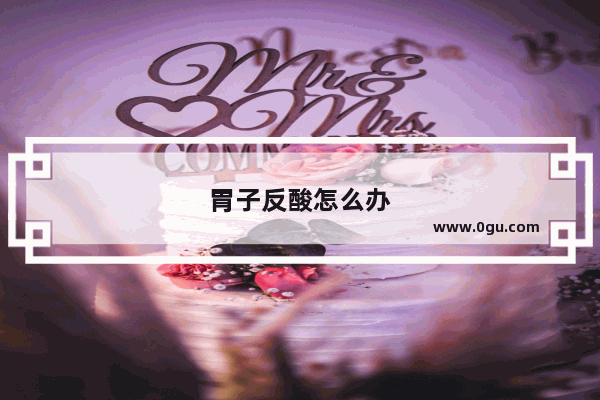胃子反酸怎么办