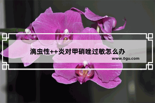 滴虫性++炎对甲硝唑过敏怎么办