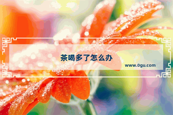 茶喝多了怎么办