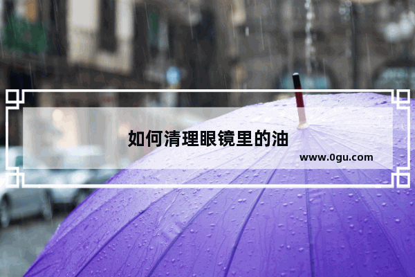 如何清理眼镜里的油