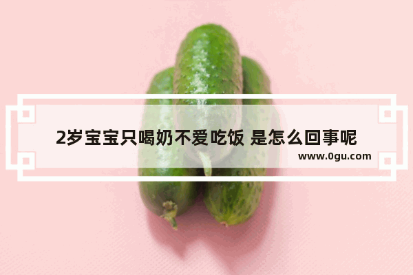 2岁宝宝只喝奶不爱吃饭 是怎么回事呢