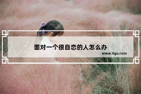 面对一个很自恋的人怎么办