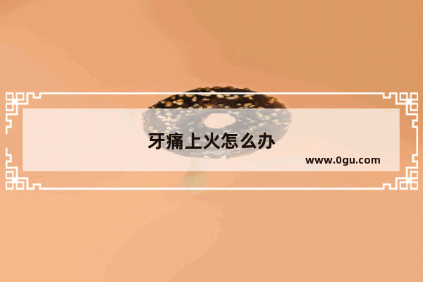 牙痛上火怎么办