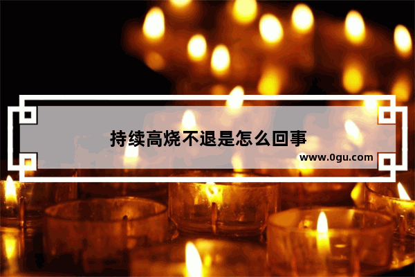 持续高烧不退是怎么回事