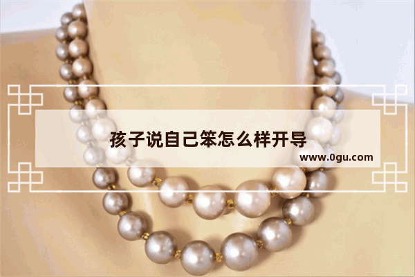 孩子说自己笨怎么样开导