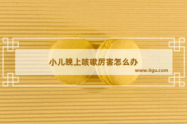 小儿晚上咳嗽厉害怎么办