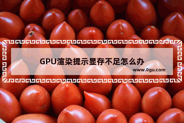 GPU渲染提示显存不足怎么办