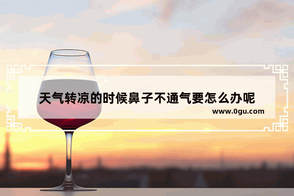 天气转凉的时候鼻子不通气要怎么办呢