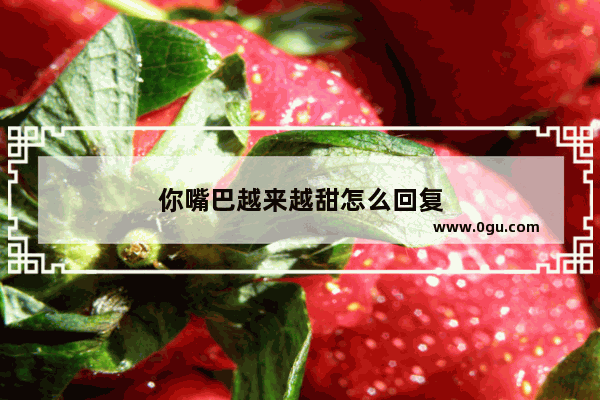 你嘴巴越来越甜怎么回复