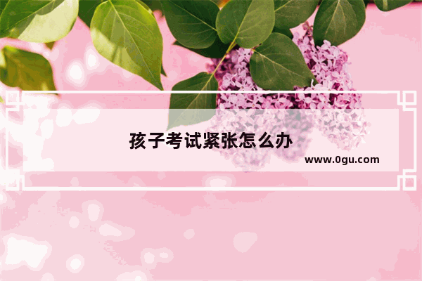 孩子考试紧张怎么办