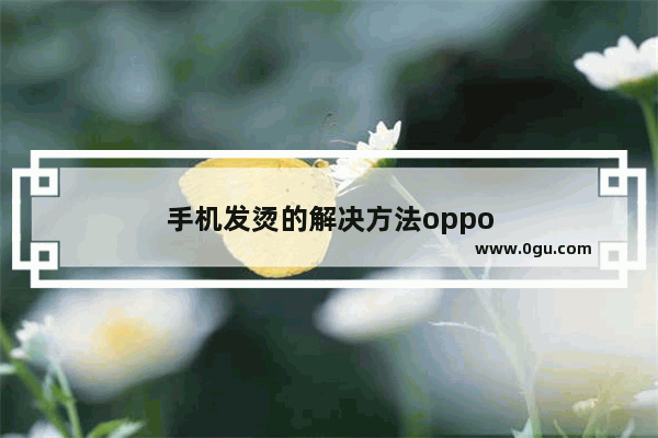 手机发烫的解决方法oppo