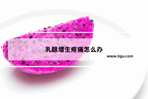 乳腺增生疼痛怎么办