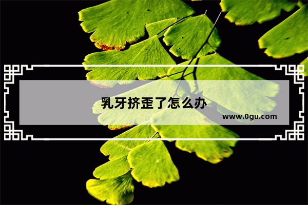 乳牙挤歪了怎么办