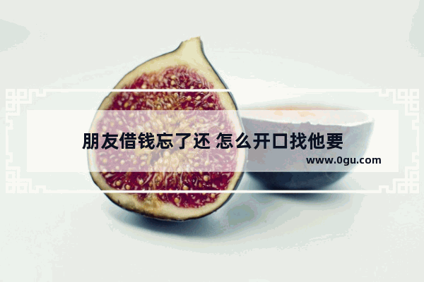 朋友借钱忘了还 怎么开口找他要