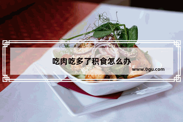 吃肉吃多了积食怎么办