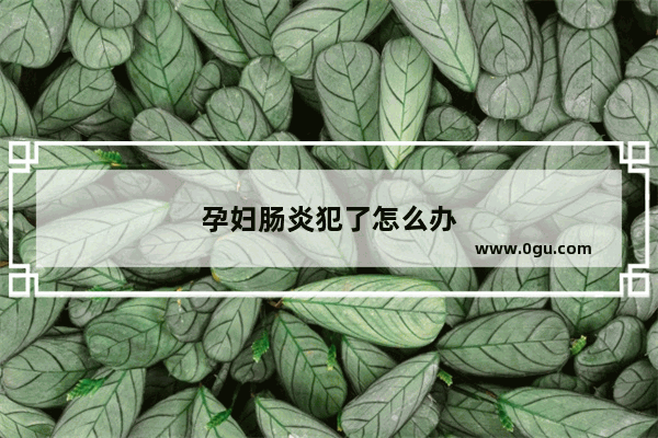 孕妇肠炎犯了怎么办