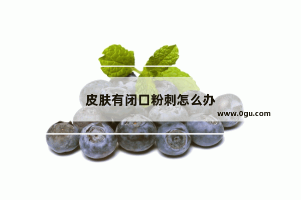 皮肤有闭口粉刺怎么办