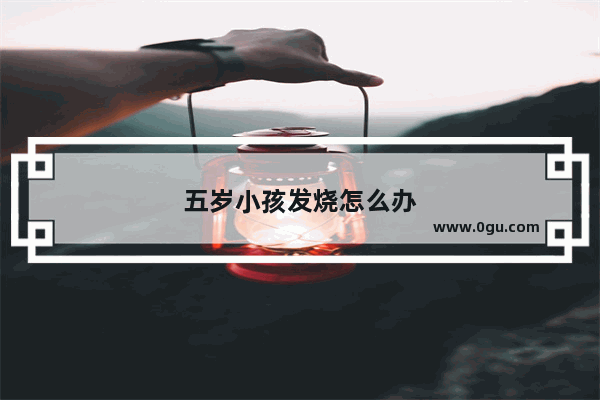 五岁小孩发烧怎么办