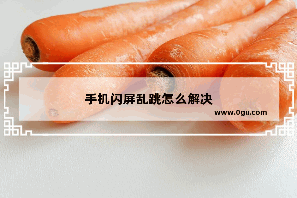 手机闪屏乱跳怎么解决