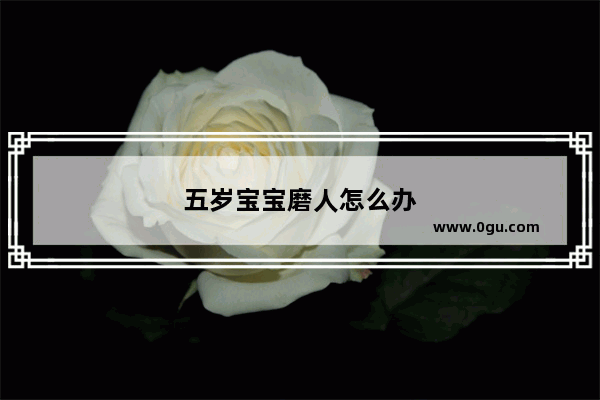 五岁宝宝磨人怎么办