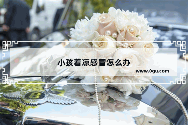 小孩着凉感冒怎么办