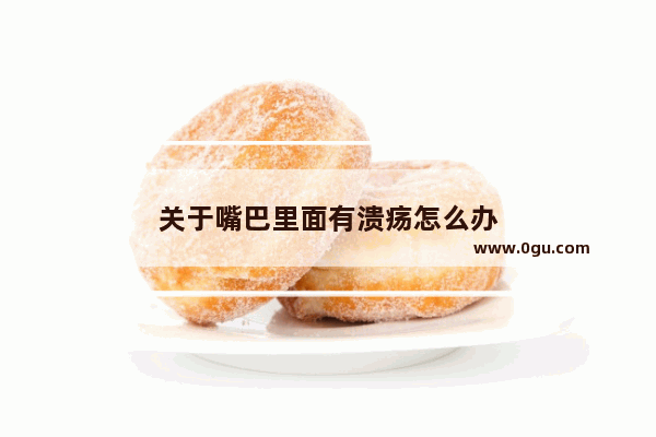 关于嘴巴里面有溃疡怎么办