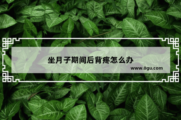 坐月子期间后背疼怎么办