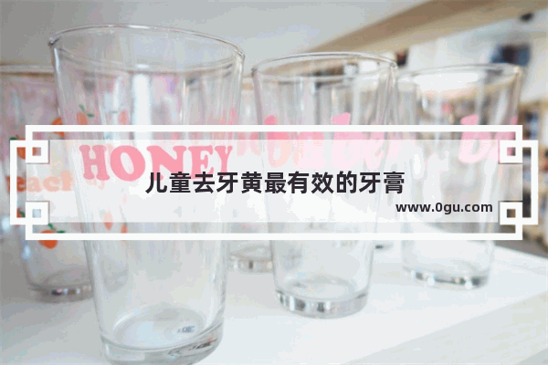 儿童去牙黄最有效的牙膏