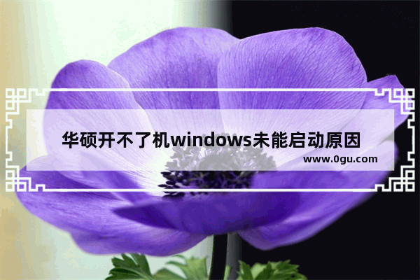 华硕开不了机windows未能启动原因