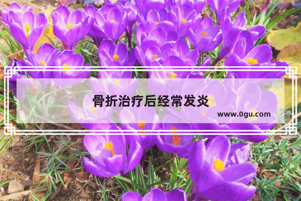 骨折治疗后经常发炎