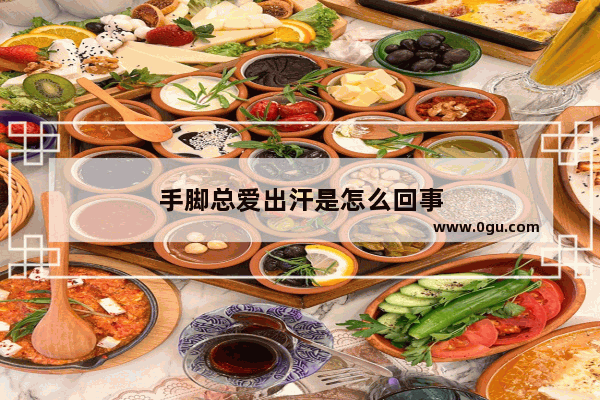 手脚总爱出汗是怎么回事