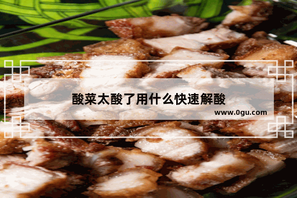 酸菜太酸了用什么快速解酸
