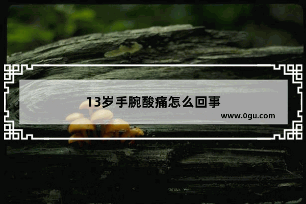 13岁手腕酸痛怎么回事