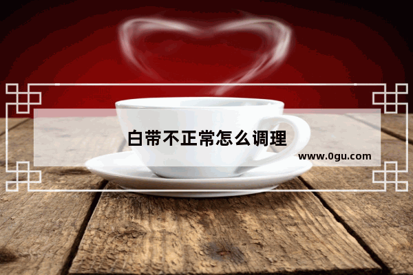白带不正常怎么调理