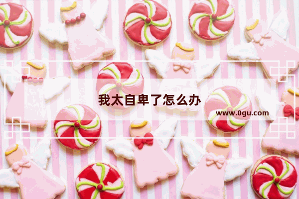我太自卑了怎么办