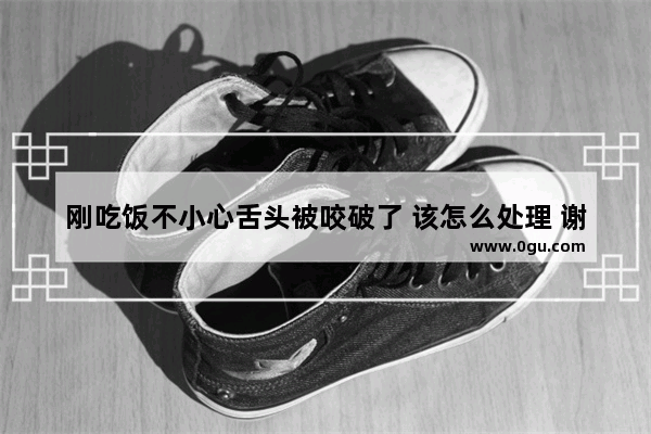 刚吃饭不小心舌头被咬破了 该怎么处理 谢谢 怎么办