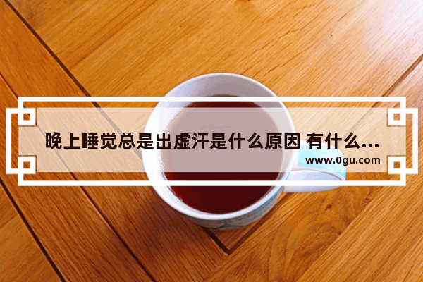 晚上睡觉总是出虚汗是什么原因 有什么方法可以解决