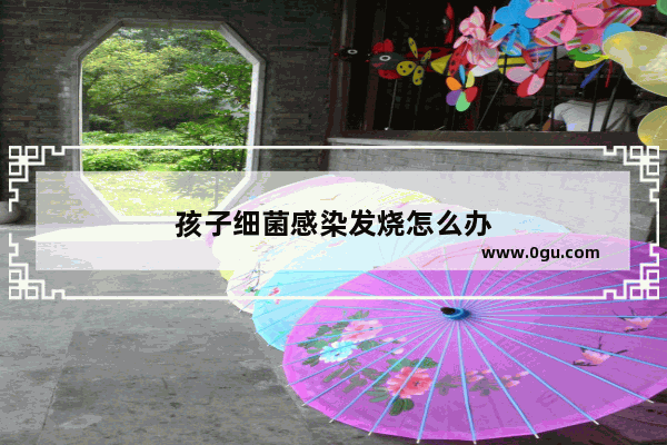 孩子细菌感染发烧怎么办