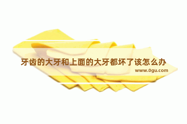 牙齿的大牙和上面的大牙都坏了该怎么办