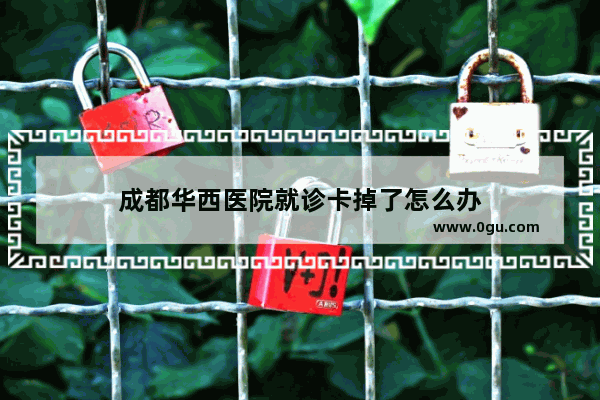 成都华西医院就诊卡掉了怎么办