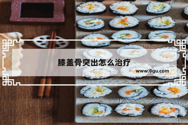 膝盖骨突出怎么治疗