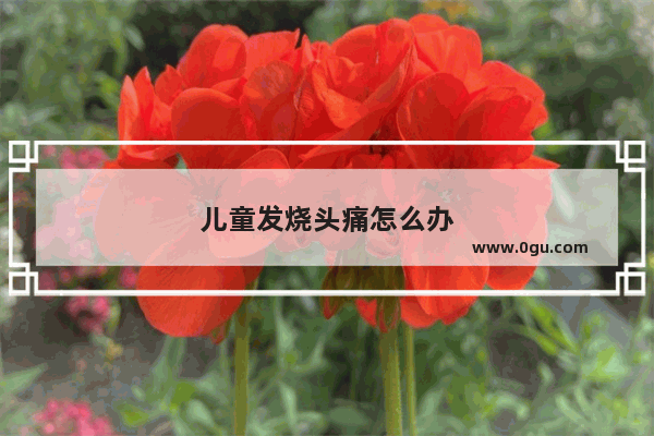 儿童发烧头痛怎么办