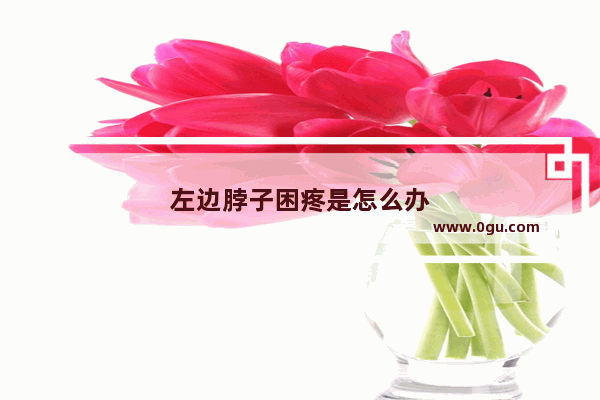 左边脖子困疼是怎么办